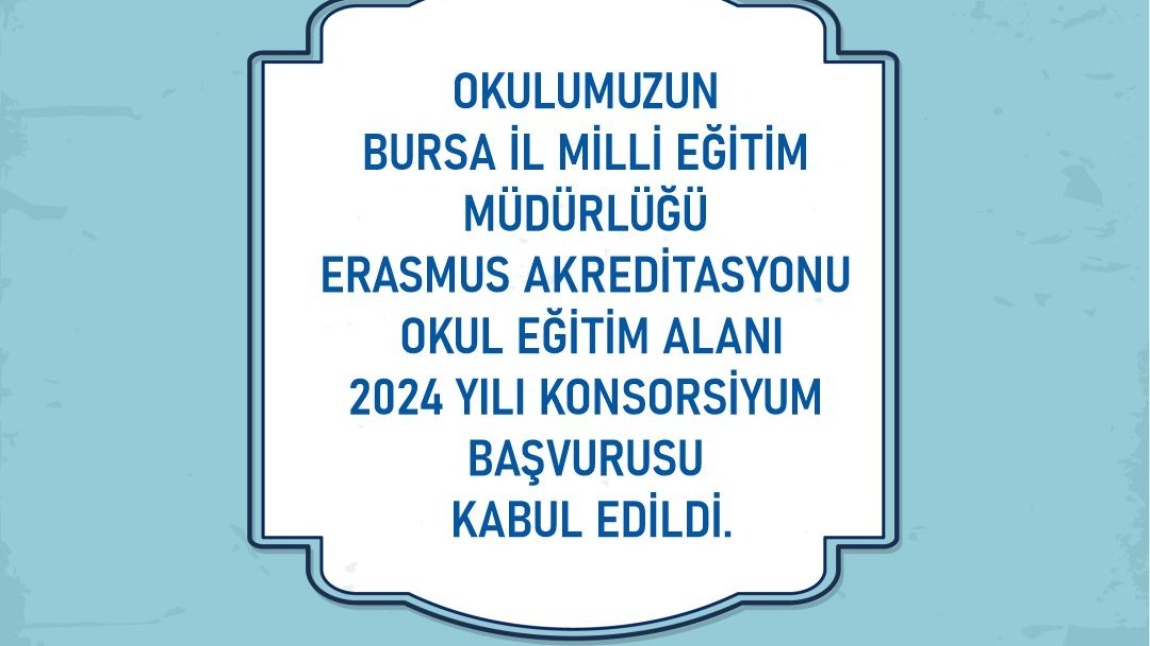 Okulumuzun Bursa İl Milli Eğitim Müdürlüğü Erasmus Akreditasyon Okul Eğitim Alanı 2024 yılı Konsorsiyum başvurusu kabul edildi.
